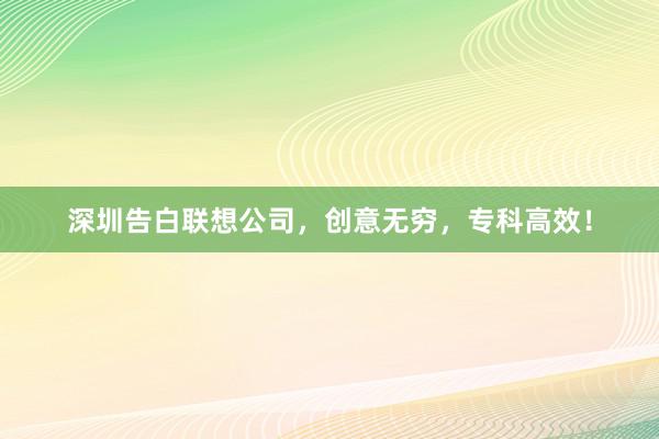 深圳告白联想公司，创意无穷，专科高效！